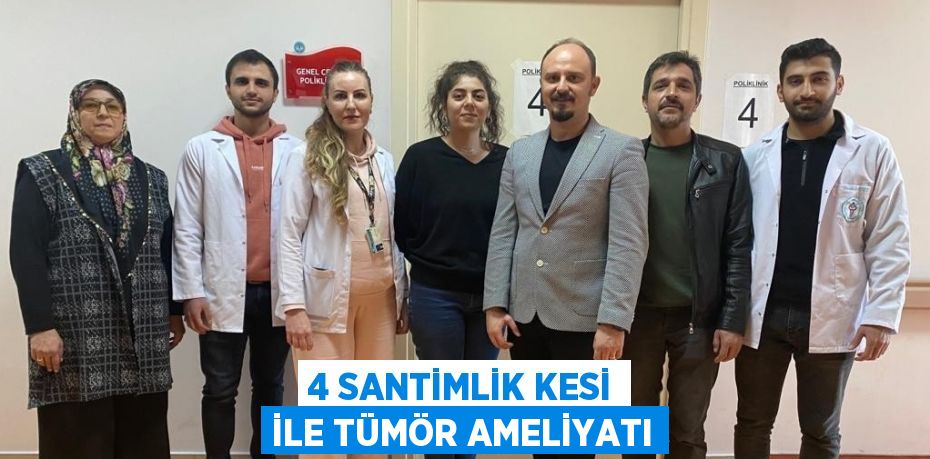 4 SANTİMLİK KESİ İLE TÜMÖR AMELİYATI