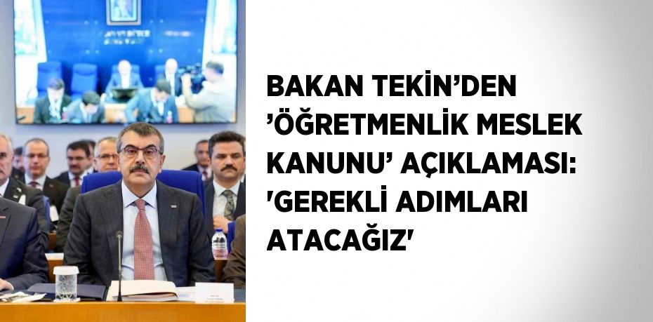 BAKAN TEKİN’DEN ’ÖĞRETMENLİK MESLEK KANUNU’ AÇIKLAMASI: 'GEREKLİ ADIMLARI ATACAĞIZ'