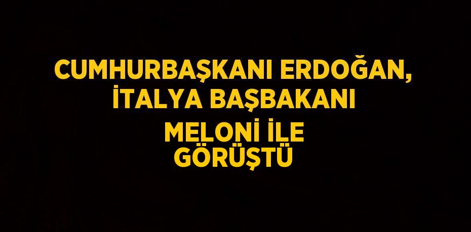 CUMHURBAŞKANI ERDOĞAN, İTALYA BAŞBAKANI MELONİ İLE GÖRÜŞTÜ