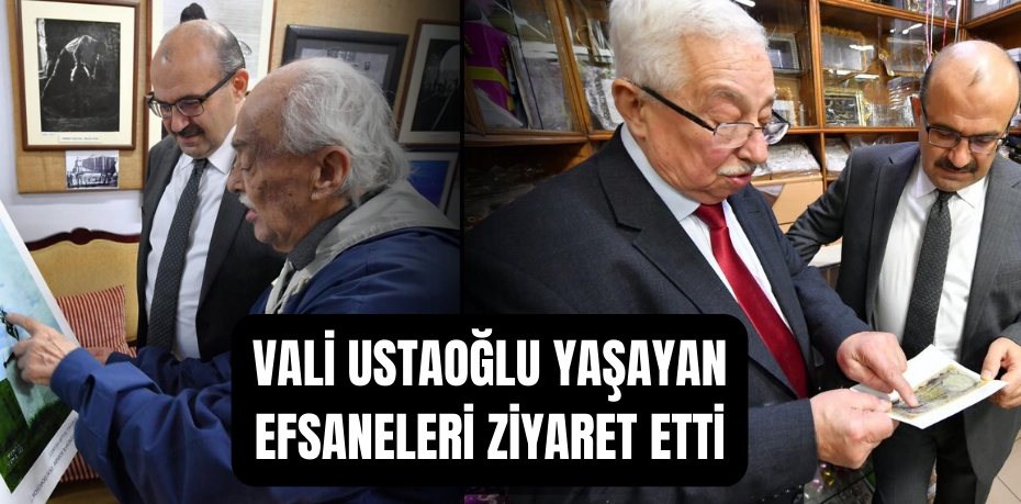 Vali Ustaoğlu yaşayan efsaneleri ziyaret etti