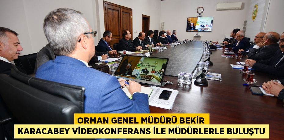 Orman Genel Müdürü Bekir Karacabey Videokonferans ile müdürlerle buluştu