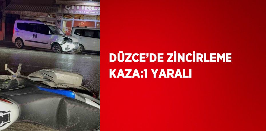 DÜZCE’DE ZİNCİRLEME KAZA:1 YARALI