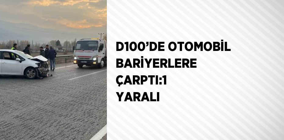 D100’DE OTOMOBİL BARİYERLERE ÇARPTI:1 YARALI