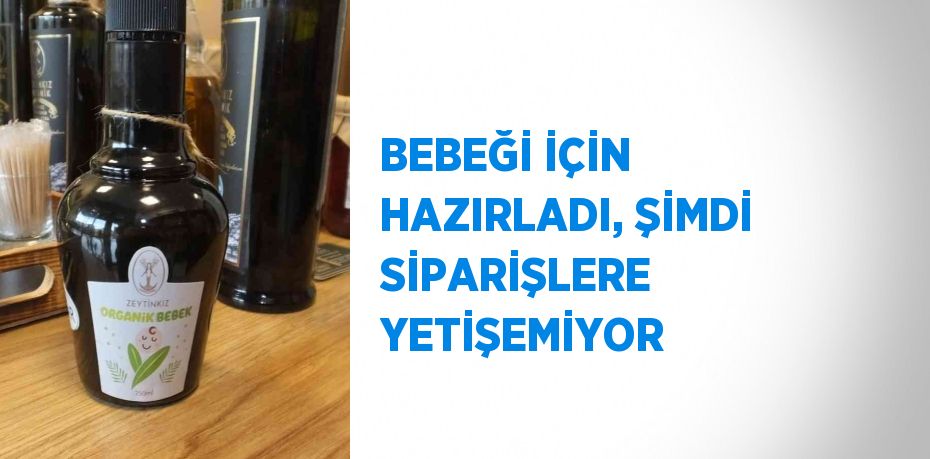 BEBEĞİ İÇİN HAZIRLADI, ŞİMDİ SİPARİŞLERE YETİŞEMİYOR