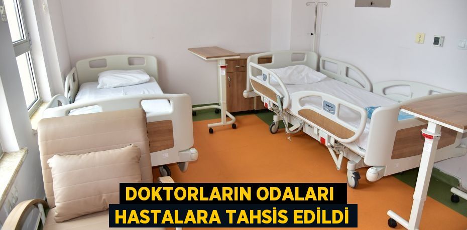 DOKTORLARIN ODALARI  HASTALARA TAHSİS EDİLDİ