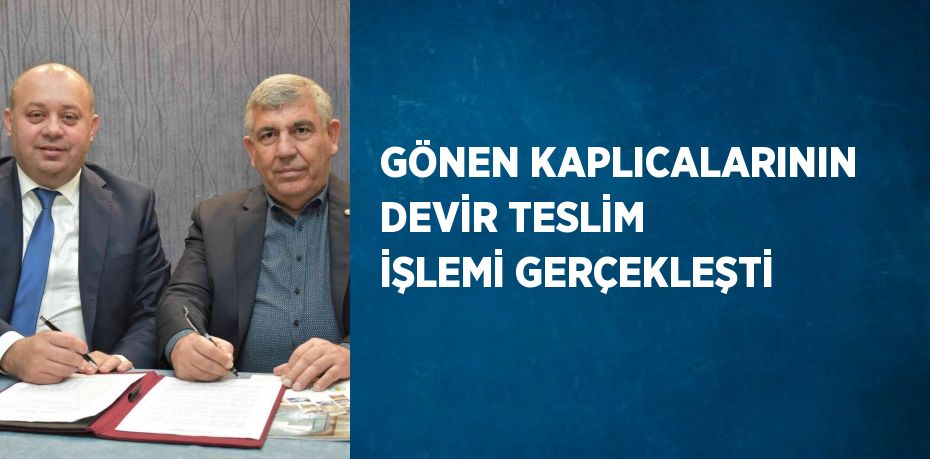 GÖNEN KAPLICALARININ DEVİR TESLİM İŞLEMİ GERÇEKLEŞTİ