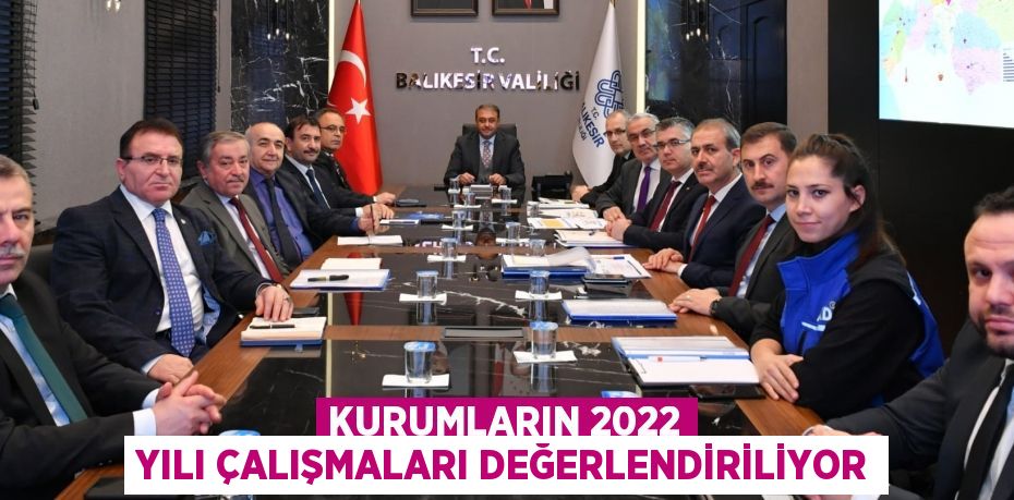 KURUMLARIN 2022 YILI ÇALIŞMALARI DEĞERLENDİRİLİYOR