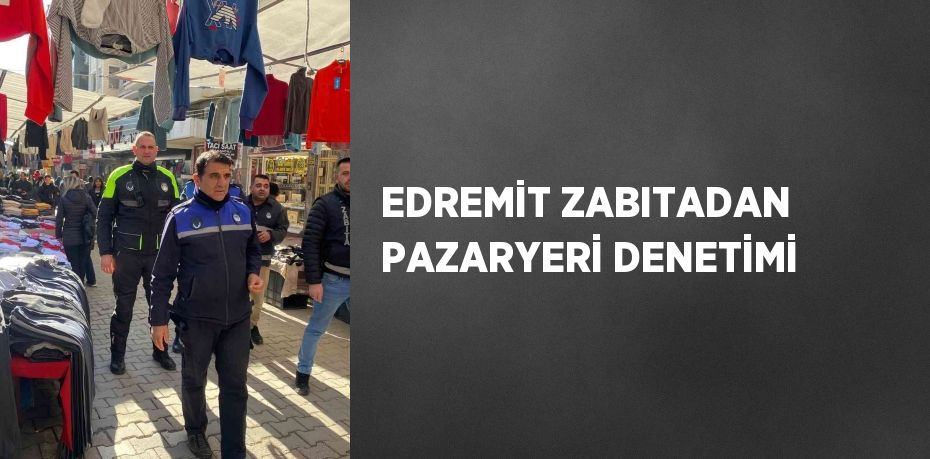 EDREMİT ZABITADAN PAZARYERİ DENETİMİ