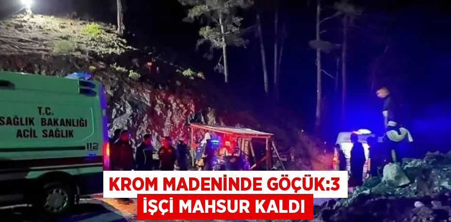 KROM MADENİNDE GÖÇÜK:3 İŞÇİ MAHSUR KALDI