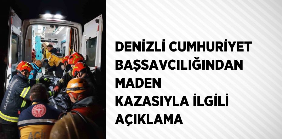 DENİZLİ CUMHURİYET BAŞSAVCILIĞINDAN MADEN KAZASIYLA İLGİLİ AÇIKLAMA