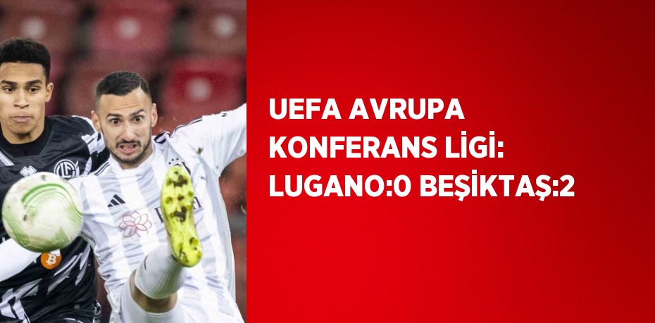 UEFA AVRUPA KONFERANS LİGİ: LUGANO:0 BEŞİKTAŞ:2