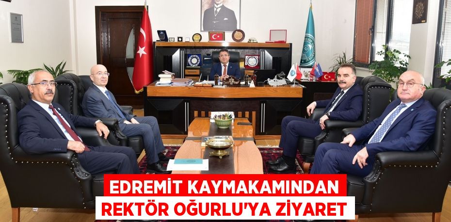 Edremit Kaymakamından Rektör Oğurlu’ya Ziyaret