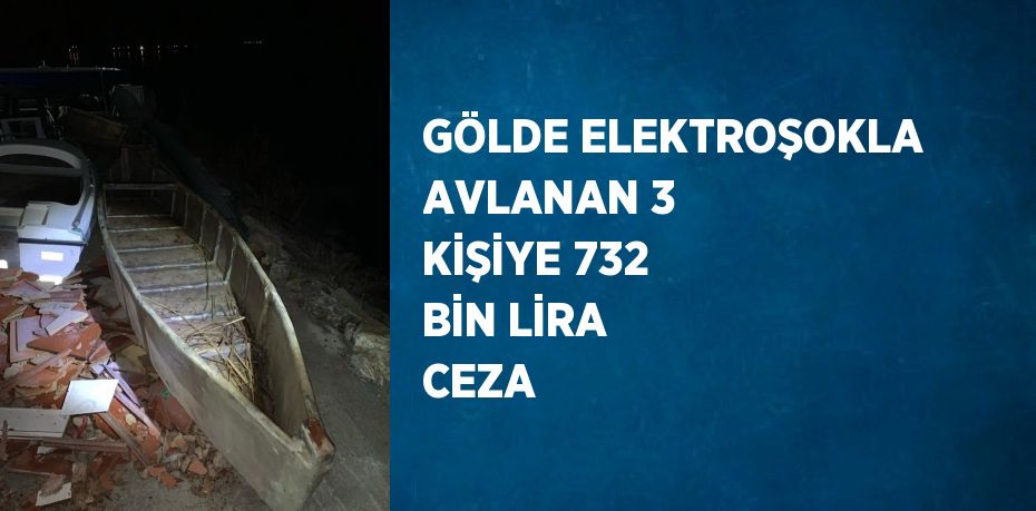 GÖLDE ELEKTROŞOKLA AVLANAN 3 KİŞİYE 732 BİN LİRA CEZA