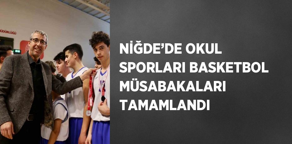 NİĞDE’DE OKUL SPORLARI BASKETBOL MÜSABAKALARI TAMAMLANDI