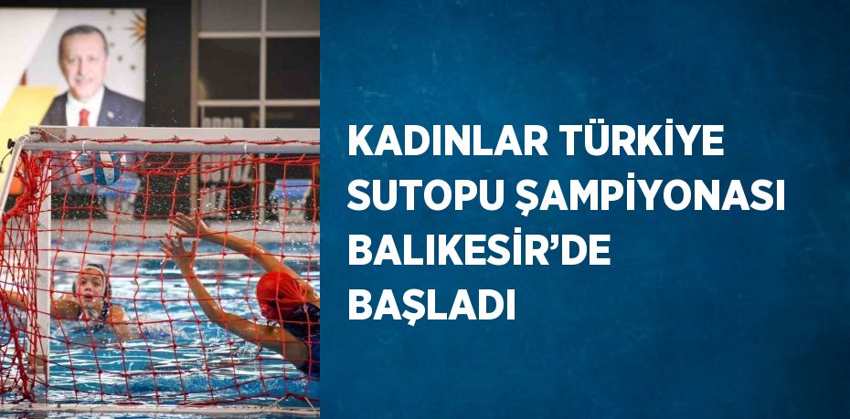 KADINLAR TÜRKİYE SUTOPU ŞAMPİYONASI BALIKESİR’DE BAŞLADI