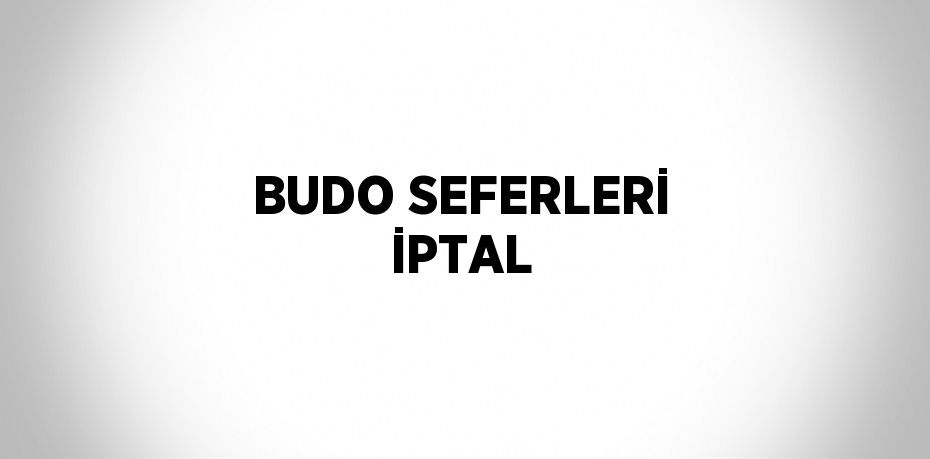 BUDO SEFERLERİ İPTAL