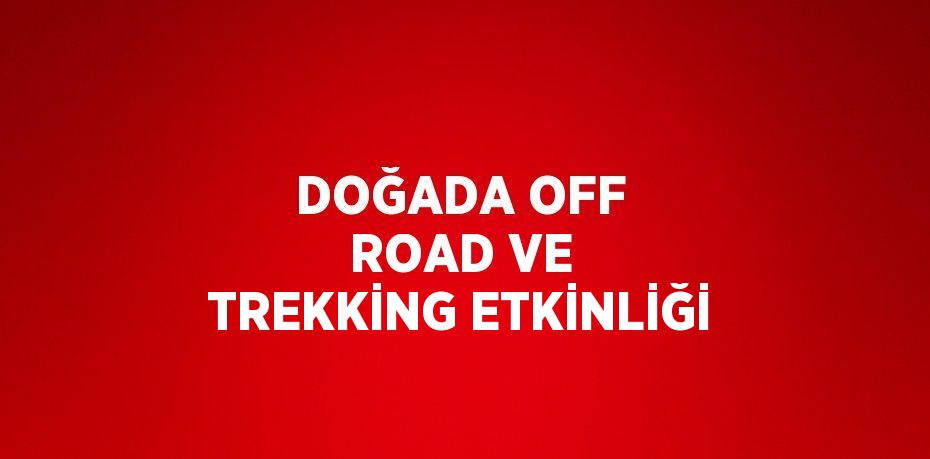 DOĞADA OFF ROAD VE TREKKİNG ETKİNLİĞİ