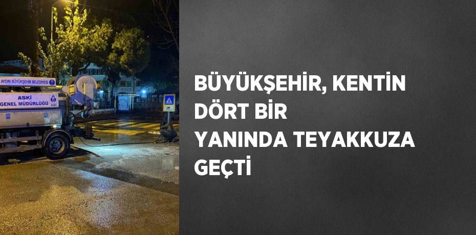 BÜYÜKŞEHİR, KENTİN DÖRT BİR YANINDA TEYAKKUZA GEÇTİ