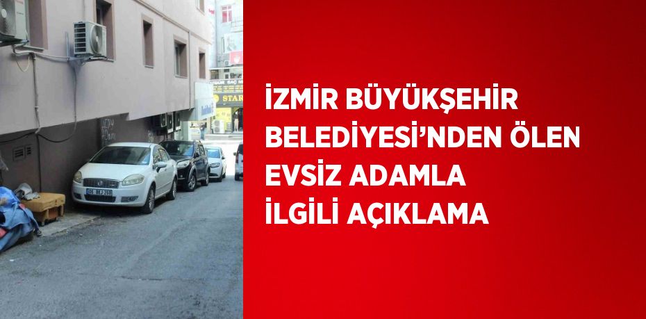 İZMİR BÜYÜKŞEHİR BELEDİYESİ’NDEN ÖLEN EVSİZ ADAMLA İLGİLİ AÇIKLAMA