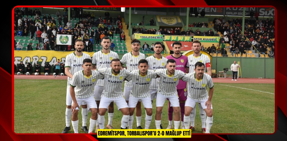 EDREMİTSPOR, TORBALISPOR’U 2-0 MAĞLUP ETTİ