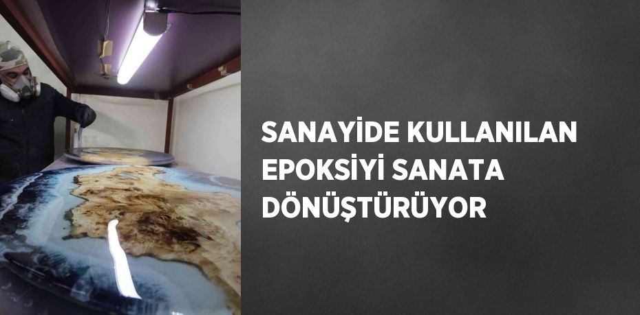 SANAYİDE KULLANILAN EPOKSİYİ SANATA DÖNÜŞTÜRÜYOR