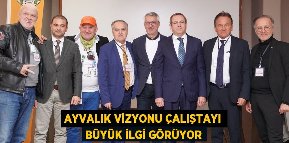 AYVALIK VİZYONU ÇALIŞTAYI BÜYÜK İLGİ GÖRÜYOR