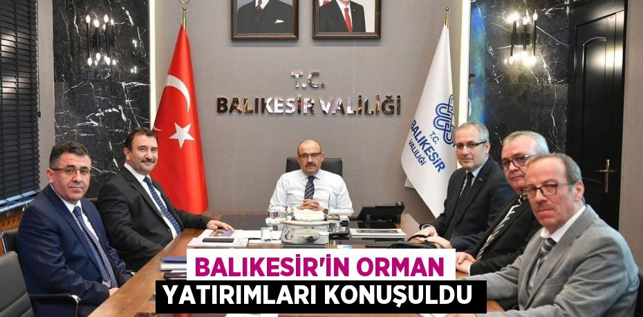 Balıkesir'in Orman Yatırımları Konuşuldu