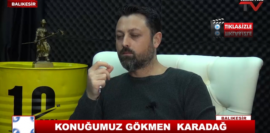 KONUĞUMUZ GÖKMEN  KARADAĞ 20