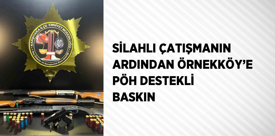 SİLAHLI ÇATIŞMANIN ARDINDAN ÖRNEKKÖY’E PÖH DESTEKLİ BASKIN