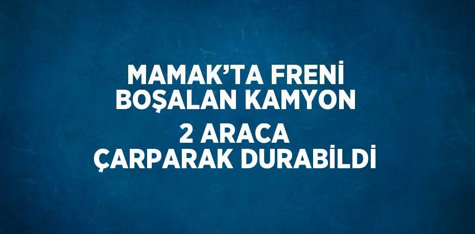 MAMAK’TA FRENİ BOŞALAN KAMYON 2 ARACA ÇARPARAK DURABİLDİ