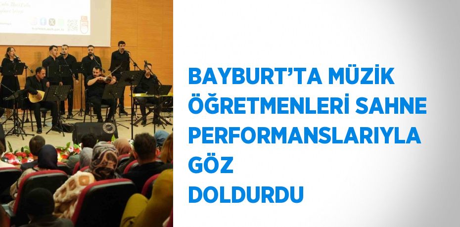 BAYBURT’TA MÜZİK ÖĞRETMENLERİ SAHNE PERFORMANSLARIYLA GÖZ DOLDURDU