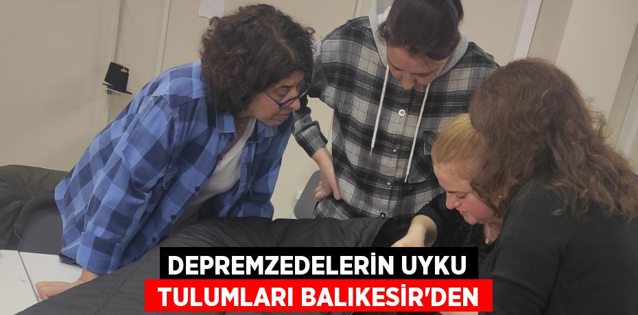 DEPREMZEDELERİN UYKU  TULUMLARI BALIKESİR’DEN