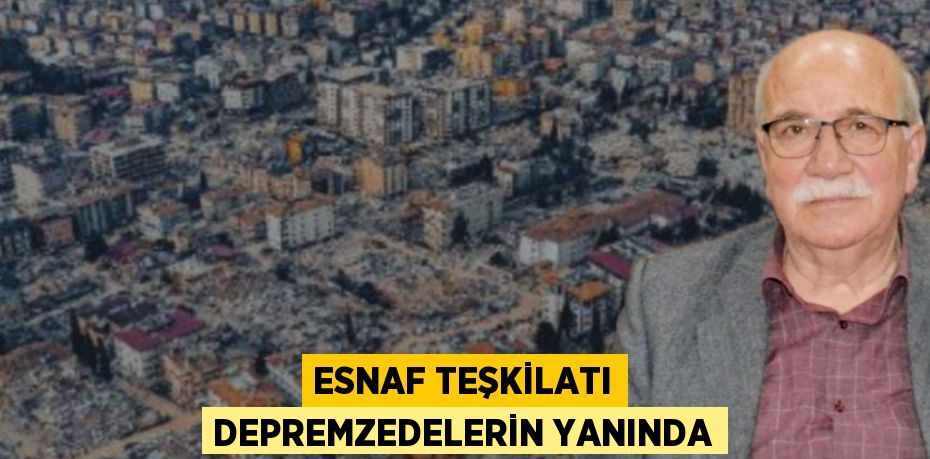 ESNAF TEŞKİLATI DEPREMZEDELERİN YANINDA