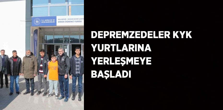 DEPREMZEDELER KYK YURTLARINA YERLEŞMEYE BAŞLADI