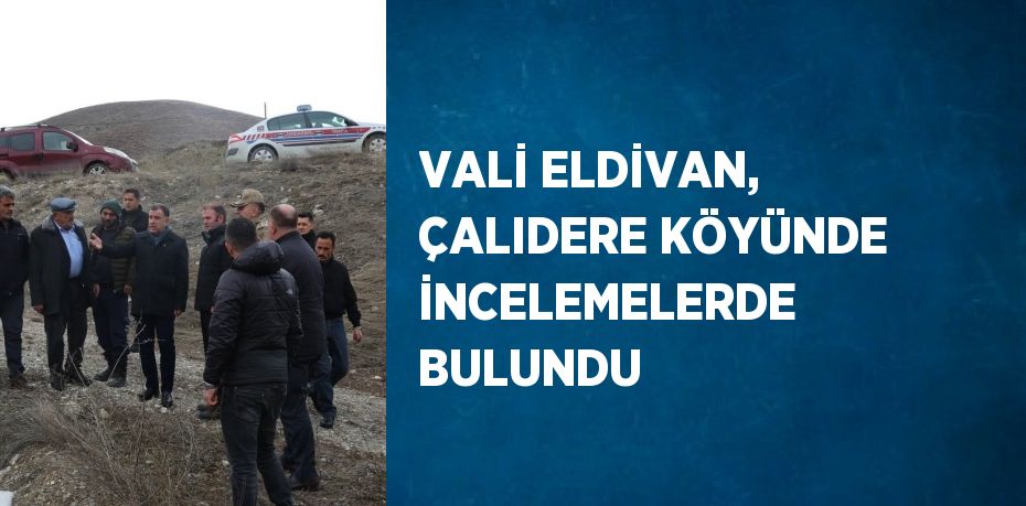 VALİ ELDİVAN, ÇALIDERE KÖYÜNDE İNCELEMELERDE BULUNDU