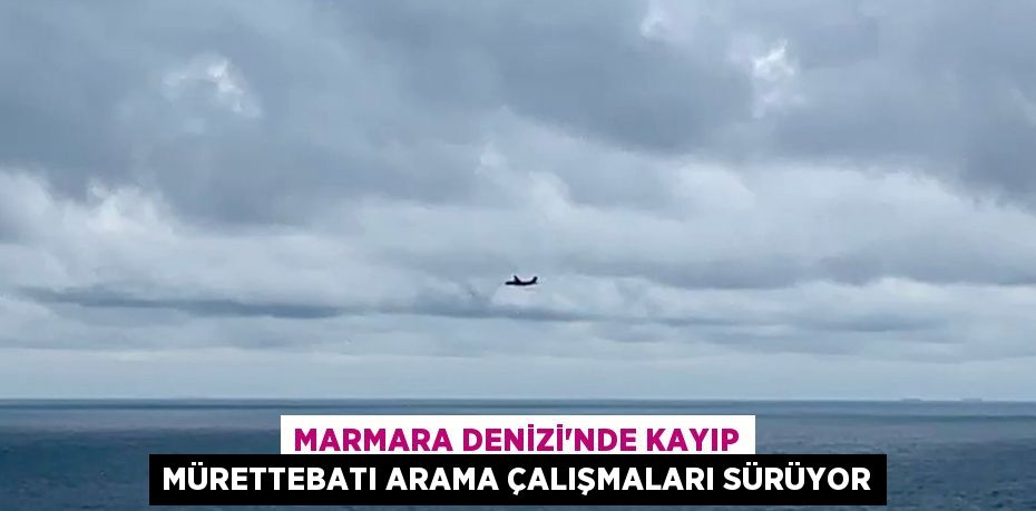 Marmara Denizi'nde kayıp mürettebatı arama çalışmaları sürüyor