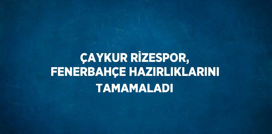 ÇAYKUR RİZESPOR, FENERBAHÇE HAZIRLIKLARINI TAMAMALADI