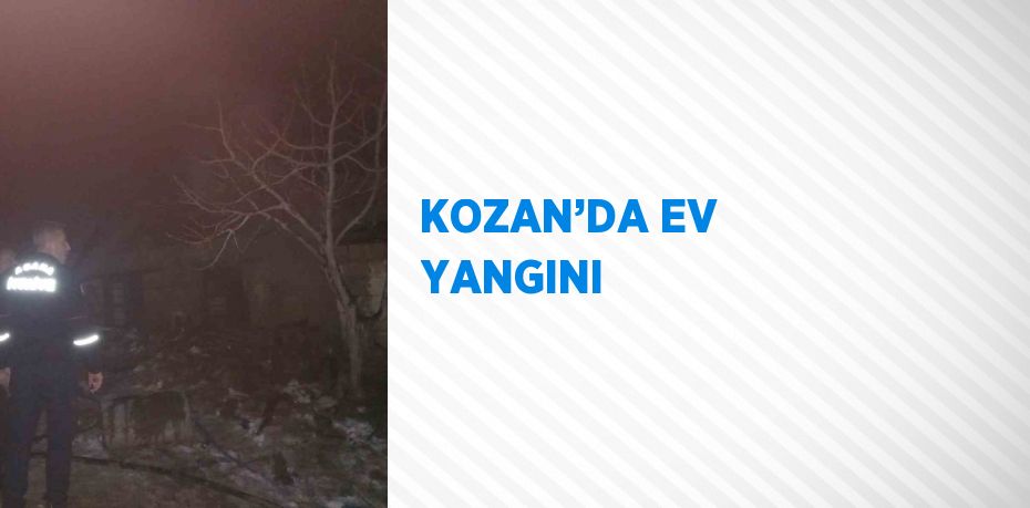 KOZAN’DA EV YANGINI