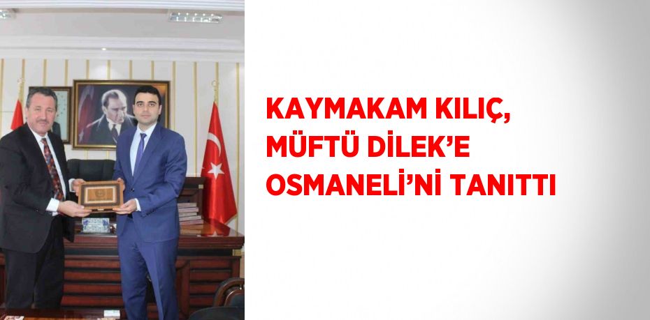 KAYMAKAM KILIÇ, MÜFTÜ DİLEK’E OSMANELİ’Nİ TANITTI