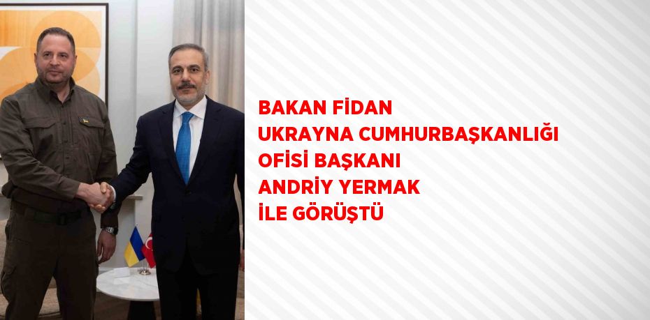 BAKAN FİDAN UKRAYNA CUMHURBAŞKANLIĞI OFİSİ BAŞKANI ANDRİY YERMAK İLE GÖRÜŞTÜ