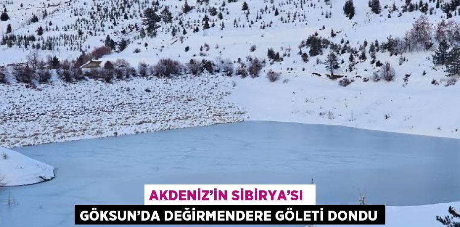 AKDENİZ’İN SİBİRYA’SI  GÖKSUN’DA DEĞİRMENDERE GÖLETİ DONDU