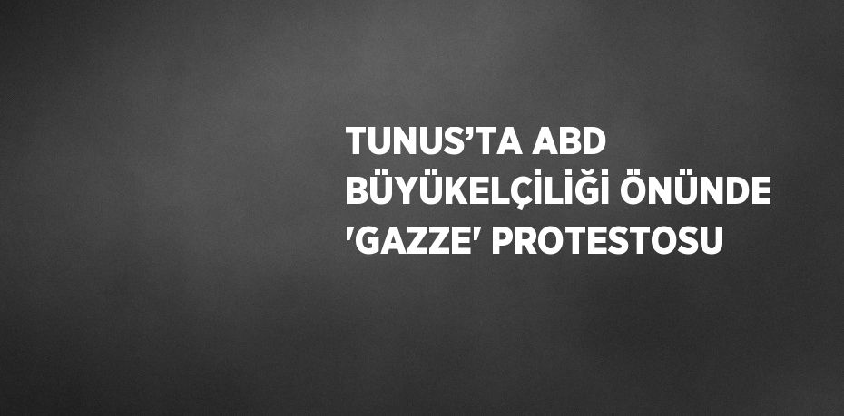 TUNUS’TA ABD BÜYÜKELÇİLİĞİ ÖNÜNDE 'GAZZE' PROTESTOSU