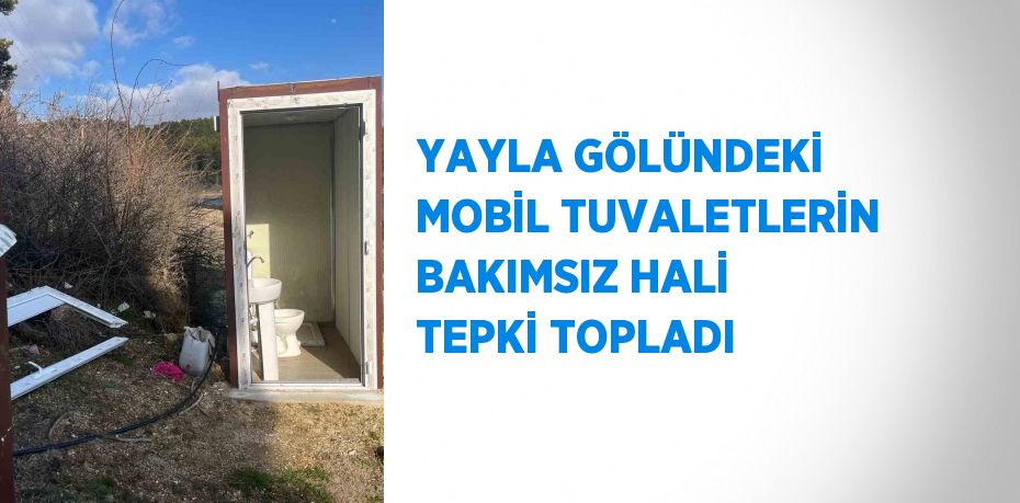 YAYLA GÖLÜNDEKİ MOBİL TUVALETLERİN BAKIMSIZ HALİ TEPKİ TOPLADI