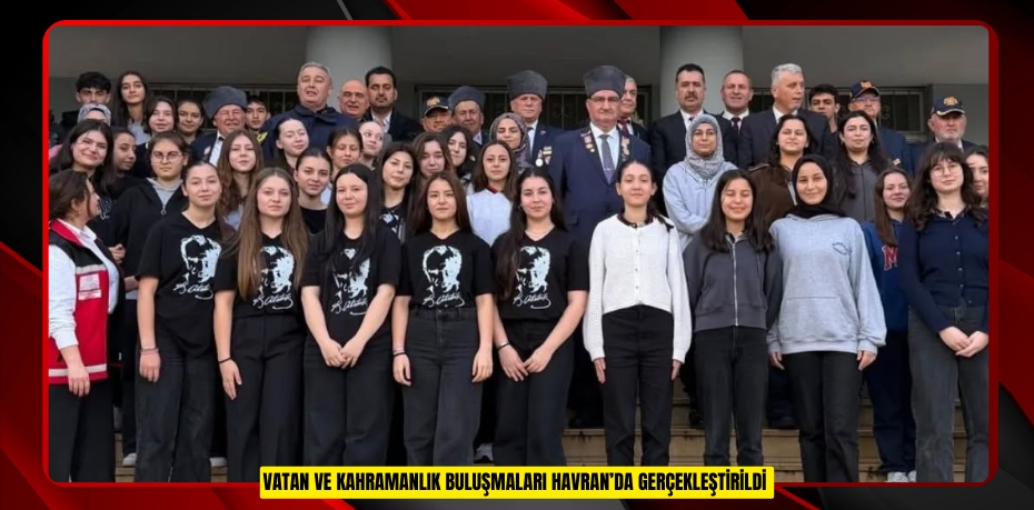 Vatan Ve Kahramanlık Buluşmaları Havran’da gerçekleştirildi  