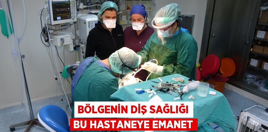 Bölgenin diş sağlığı bu hastaneye emanet