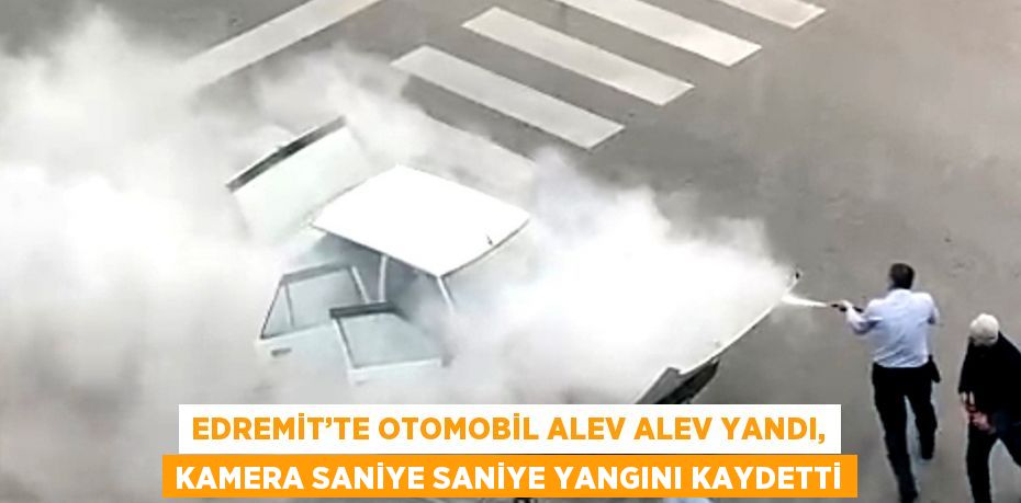 EDREMİT’TE OTOMOBİL ALEV ALEV YANDI, KAMERA SANİYE SANİYE YANGINI KAYDETTİ