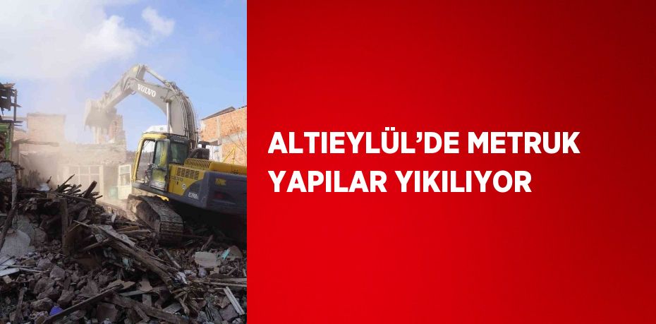 ALTIEYLÜL’DE METRUK YAPILAR YIKILIYOR