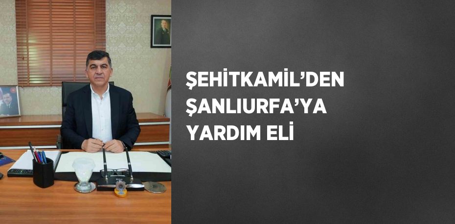 ŞEHİTKAMİL’DEN ŞANLIURFA’YA YARDIM ELİ