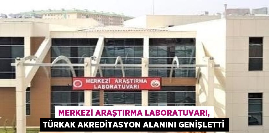 MERKEZİ ARAŞTIRMA LABORATUVARI, TÜRKAK AKREDİTASYON ALANINI GENİŞLETTİ