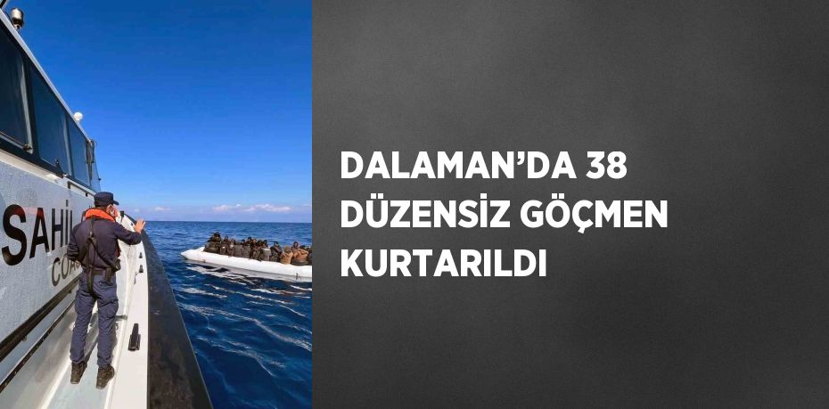 DALAMAN’DA 38 DÜZENSİZ GÖÇMEN KURTARILDI